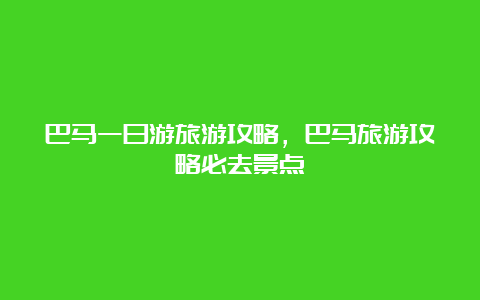 巴马一日游旅游攻略，巴马旅游攻略必去景点