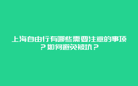 上海自由行有哪些需要注意的事项？如何避免被坑？