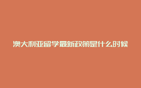 澳大利亚留学最新政策是什么时候