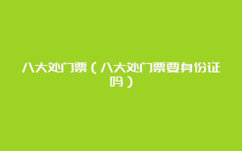 八大处门票（八大处门票要身份证吗）