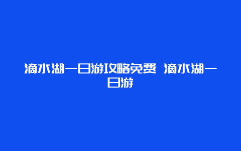 滴水湖一日游攻略免费 滴水湖一日游