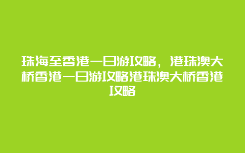 珠海至香港一日游攻略，港珠澳大桥香港一日游攻略港珠澳大桥香港攻略