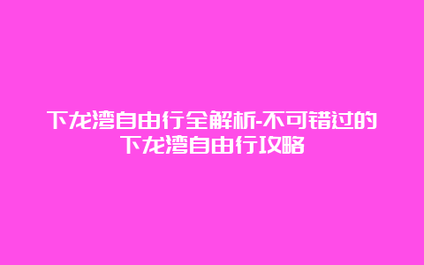 下龙湾自由行全解析-不可错过的下龙湾自由行攻略