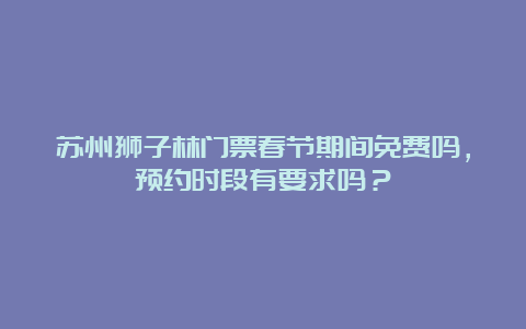 苏州狮子林门票春节期间免费吗，预约时段有要求吗？