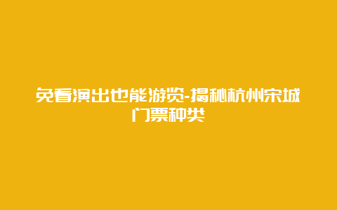 免看演出也能游览-揭秘杭州宋城门票种类