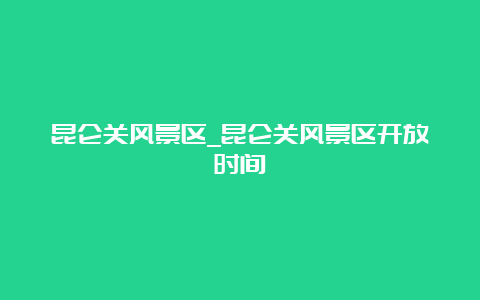 昆仑关风景区_昆仑关风景区开放时间