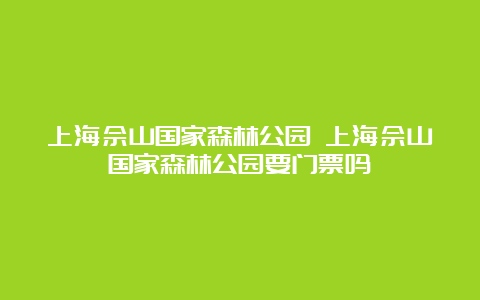 上海佘山国家森林公园 上海佘山国家森林公园要门票吗