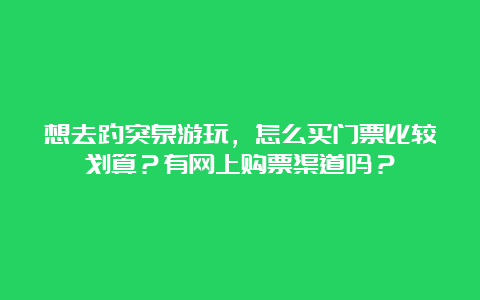 想去趵突泉游玩，怎么买门票比较划算？有网上购票渠道吗？