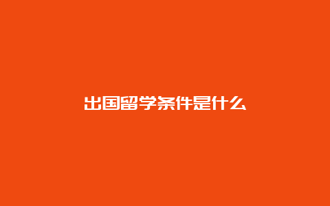 出国留学条件是什么