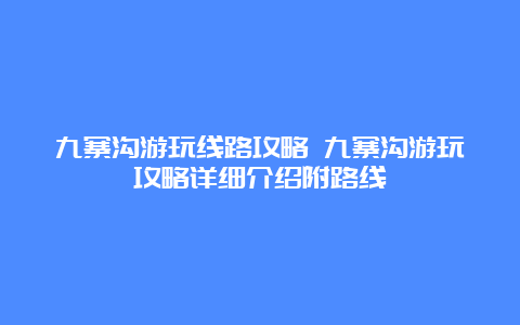 九寨沟游玩线路攻略 九寨沟游玩攻略详细介绍附路线