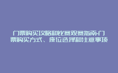 门票购买攻略和比赛观赛指南-门票购买方式、座位选择和注意事项