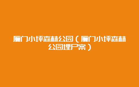 厦门小坪森林公园（厦门小坪森林公园埋尸案）