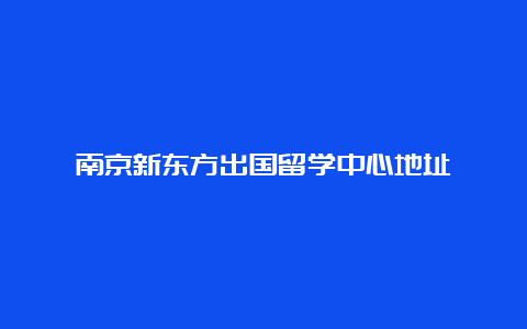 南京新东方出国留学中心地址