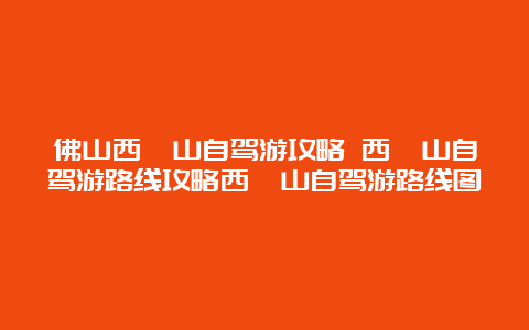 佛山西樵山自驾游攻略 西樵山自驾游路线攻略西樵山自驾游路线图