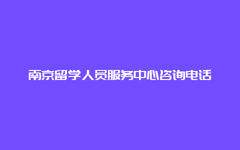 南京留学人员服务中心咨询电话