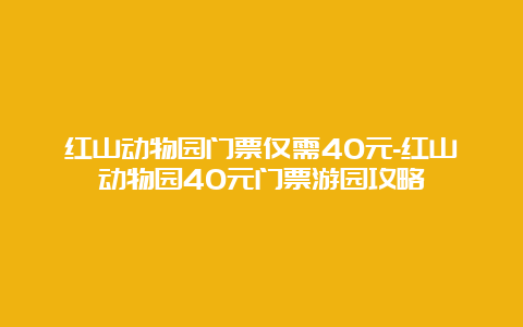 红山动物园门票仅需40元-红山动物园40元门票游园攻略