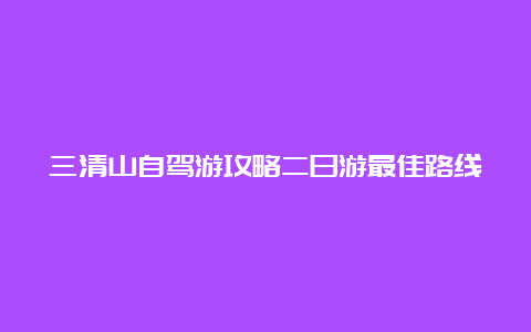 三清山自驾游攻略二日游最佳路线