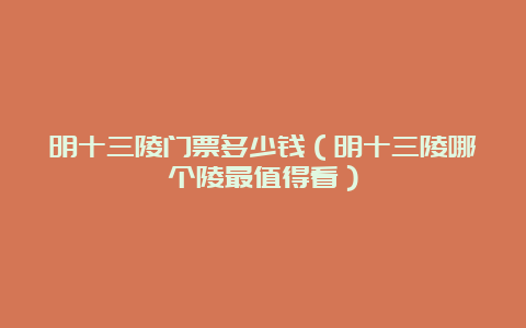 明十三陵门票多少钱（明十三陵哪个陵最值得看）