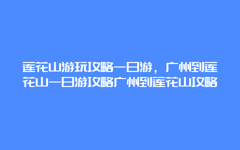 莲花山游玩攻略一日游，广州到莲花山一日游攻略广州到莲花山攻略