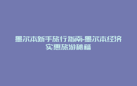 墨尔本新手旅行指南-墨尔本经济实惠旅游秘籍