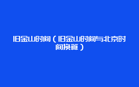 旧金山时间（旧金山时间与北京时间换算）