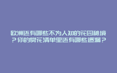 欧洲还有哪些不为人知的花园秘境？你的赏花清单里还有哪些遗漏？