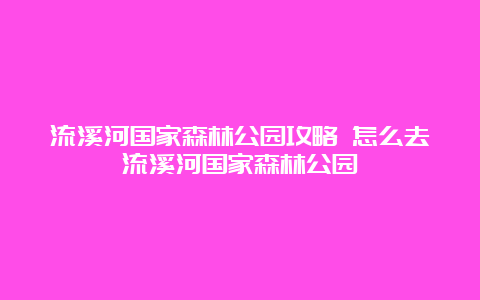 流溪河国家森林公园攻略 怎么去流溪河国家森林公园