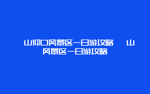 崂山仰口风景区一日游攻略 崂山风景区一日游攻略