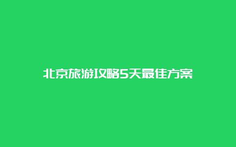 北京旅游攻略5天最佳方案