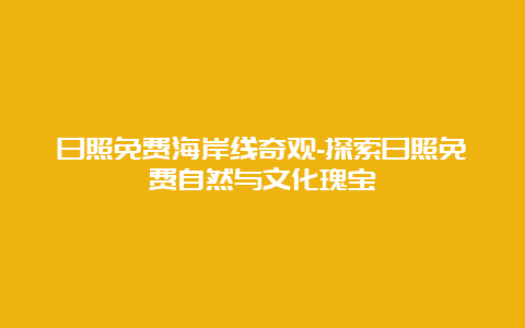 日照免费海岸线奇观-探索日照免费自然与文化瑰宝