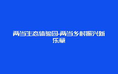 两当生态体验园-两当乡村振兴新乐章