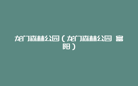 龙门森林公园（龙门森林公园 富阳）