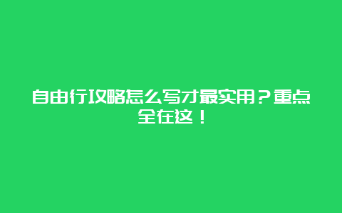 自由行攻略怎么写才最实用？重点全在这！