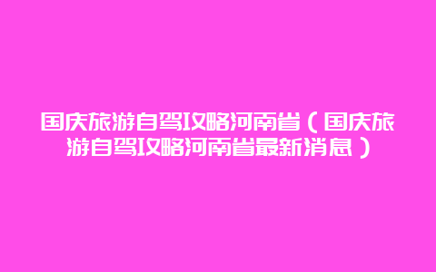 国庆旅游自驾攻略河南省（国庆旅游自驾攻略河南省最新消息）