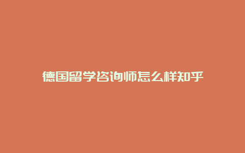 德国留学咨询师怎么样知乎