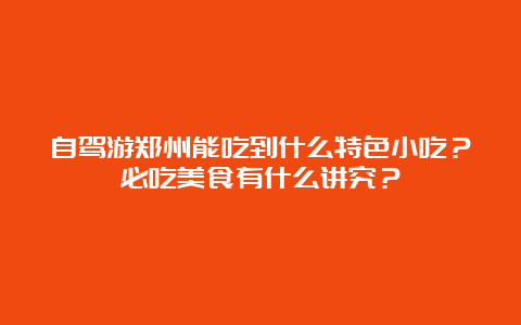 自驾游郑州能吃到什么特色小吃？必吃美食有什么讲究？