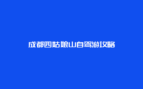 成都四姑娘山自驾游攻略