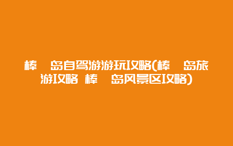 棒棰岛自驾游游玩攻略(棒棰岛旅游攻略 棒棰岛风景区攻略)