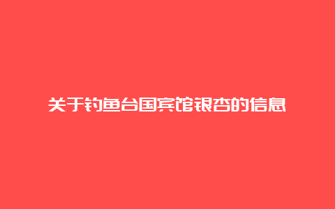 关于钓鱼台国宾馆银杏的信息