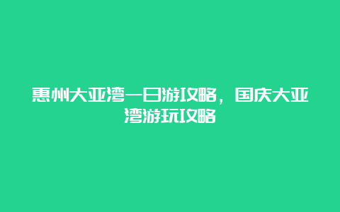 惠州大亚湾一日游攻略，国庆大亚湾游玩攻略