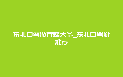 东北自驾游养蜂大爷_东北自驾游推荐