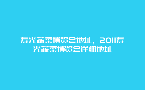 寿光蔬菜博览会地址，2011寿光蔬菜博览会详细地址