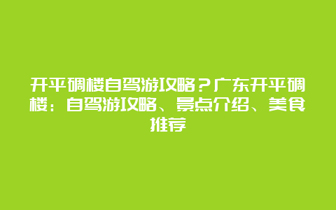 开平碉楼自驾游攻略？广东开平碉楼：自驾游攻略、景点介绍、美食推荐