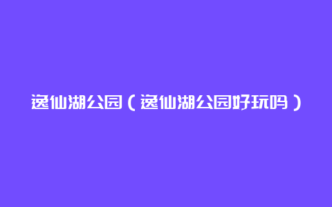 逸仙湖公园（逸仙湖公园好玩吗）