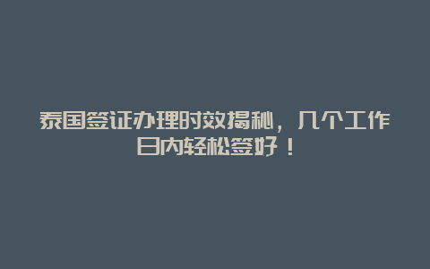 泰国签证办理时效揭秘，几个工作日内轻松签好！