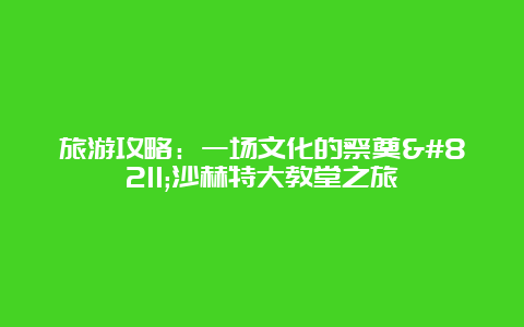 旅游攻略：一场文化的祭奠–沙赫特大教堂之旅