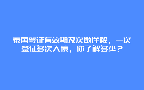 泰国签证有效期及次数详解，一次签证多次入境，你了解多少？