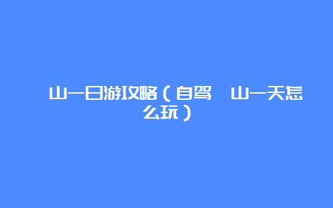 崂山一日游攻略（自驾崂山一天怎么玩）