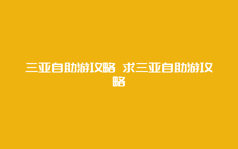 三亚自助游攻略 求三亚自助游攻略