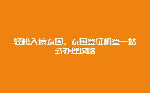 轻松入境泰国，泰国签证机签一站式办理攻略